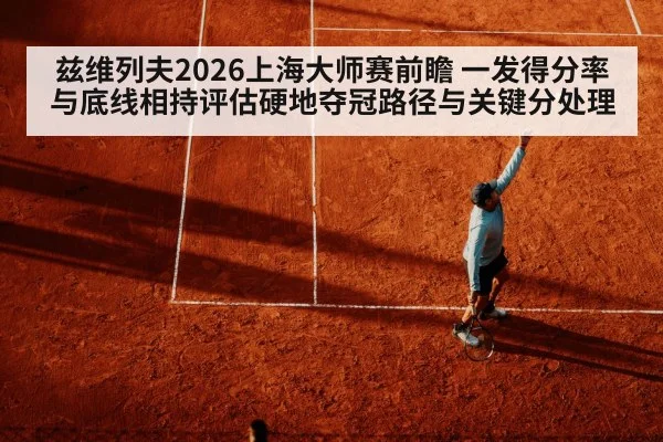 兹维列夫2026上海大师赛前瞻 一发得分率与底线相持评估硬地夺冠路径与关键分处理