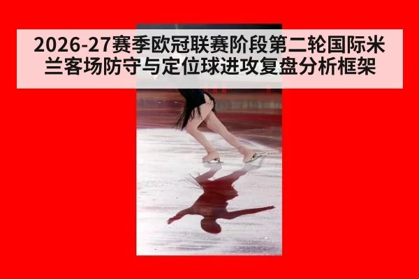 2026-27赛季欧冠联赛阶段第二轮国际米兰客场防守与定位球进攻复盘分析框架