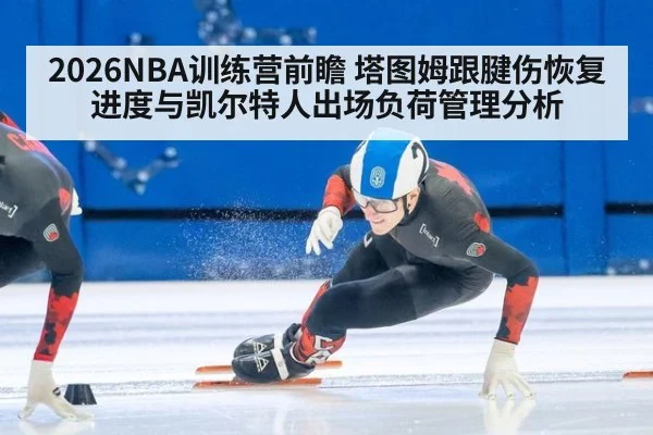 2026NBA训练营前瞻 塔图姆跟腱伤恢复进度与凯尔特人出场负荷管理分析