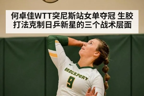 何卓佳WTT突尼斯站女单夺冠 生胶打法克制日乒新星的三个战术层面