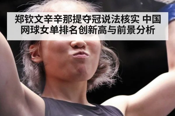 郑钦文辛辛那提夺冠说法核实 中国网球女单排名创新高与前景分析