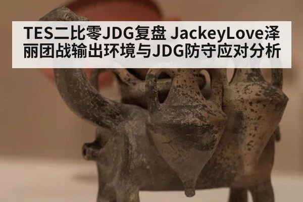TES二比零JDG复盘 JackeyLove泽丽团战输出环境与JDG防守应对分析